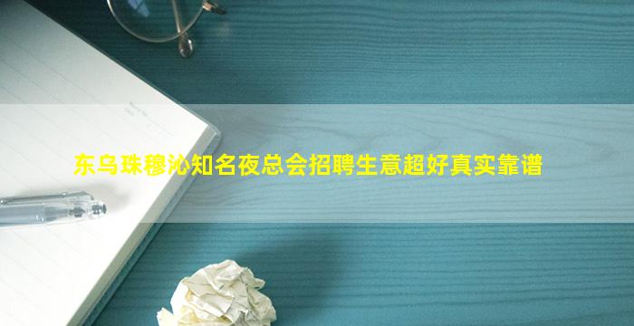 东乌珠穆沁知名夜总会招聘生意超好真实靠谱