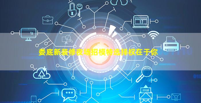 娄底新装修夜场招模特选择权在于你